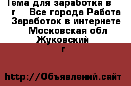 Тема для заработка в 2016 г. - Все города Работа » Заработок в интернете   . Московская обл.,Жуковский г.